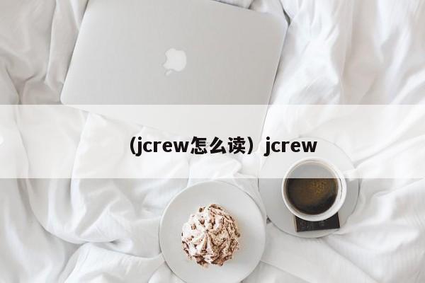 （jcrew怎么读）jcrew