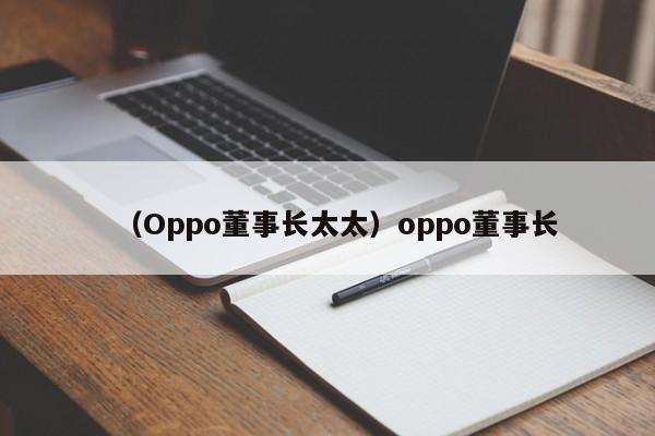 （Oppo董事长太太）oppo董事长