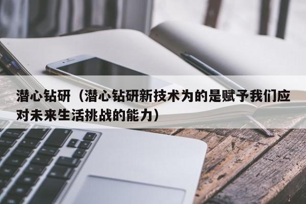 潜心钻研（潜心钻研新技术为的是赋予我们应对未来生活挑战的能力）