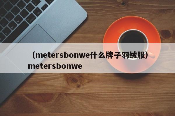 （metersbonwe什么牌子羽绒服）metersbonwe