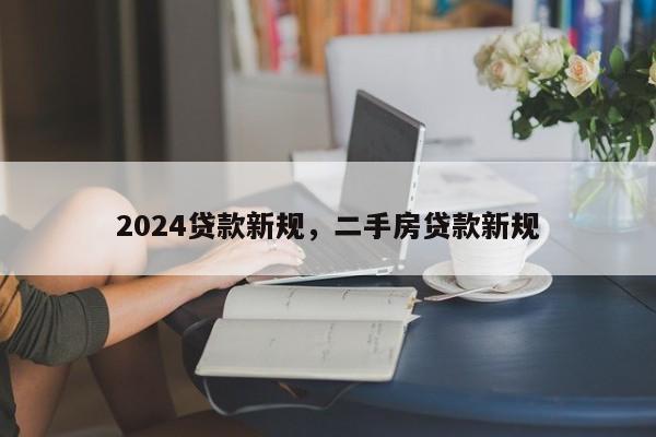 2024贷款新规，二手房贷款新规