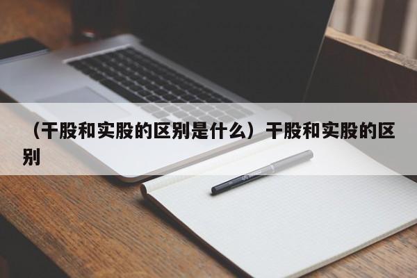 （干股和实股的区别是什么）干股和实股的区别