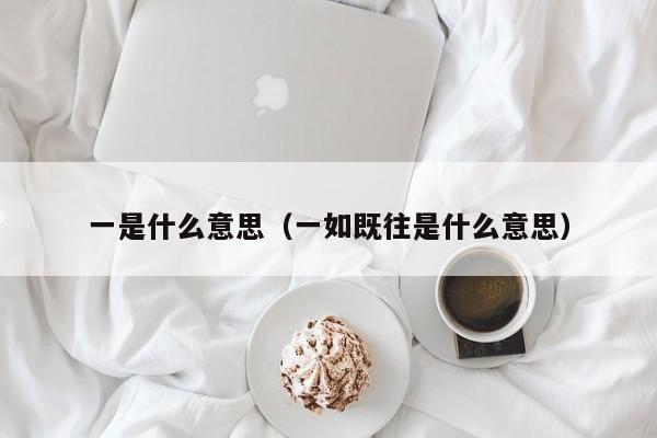 一是什么意思（一如既往是什么意思）