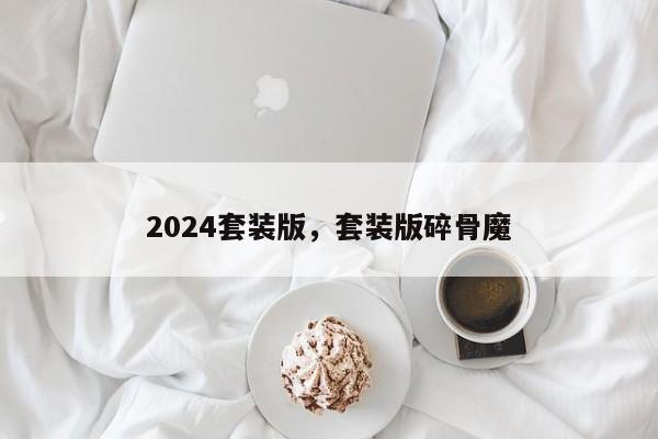 2024套装版，套装版碎骨魔