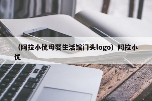 （阿拉小优母婴生活馆门头logo）阿拉小优