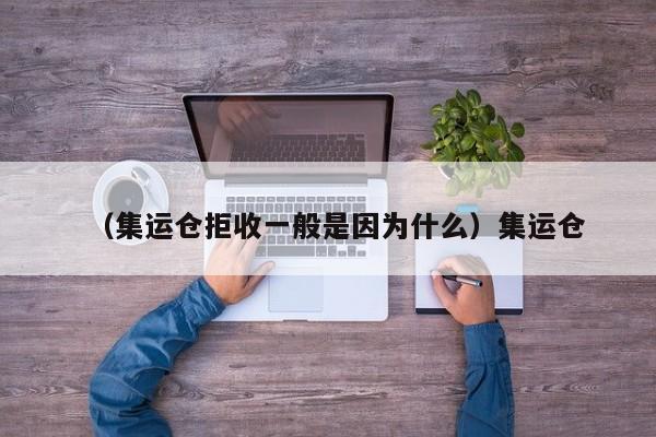 （集运仓拒收一般是因为什么）集运仓