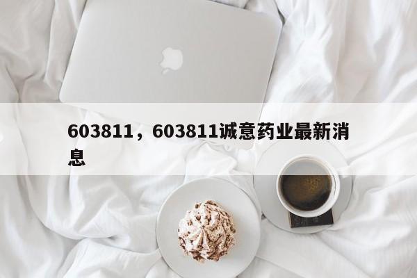 603811，603811诚意药业最新消息