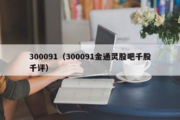 300091（300091金通灵股吧千股千评）