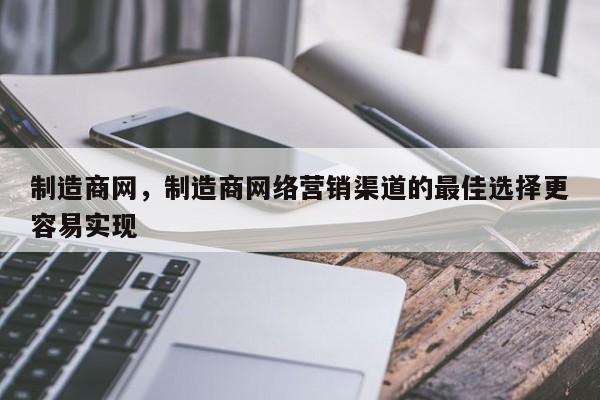 制造商网，制造商网络营销渠道的最佳选择更容易实现