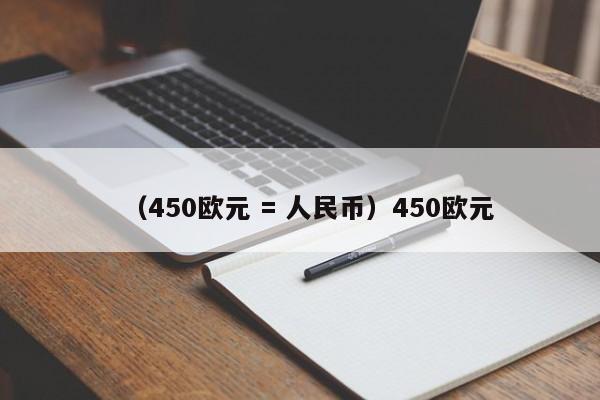 （450欧元 = 人民币）450欧元