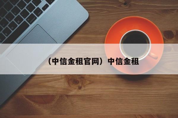 （中信金租官网）中信金租