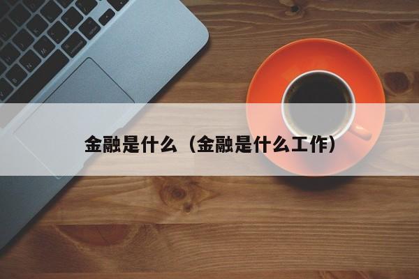 金融是什么（金融是什么工作）