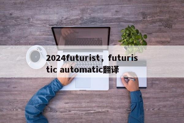 2024futurist，futuristic automatic翻译