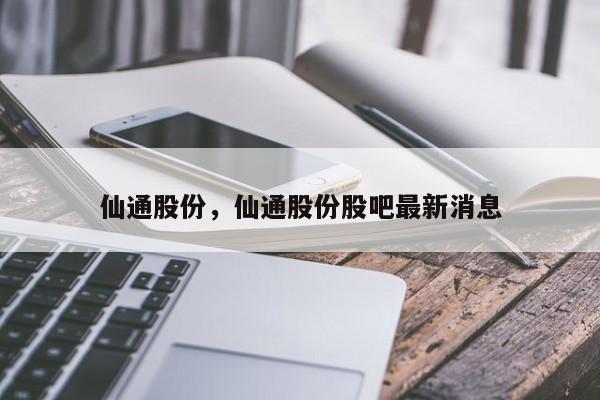 仙通股份，仙通股份股吧最新消息