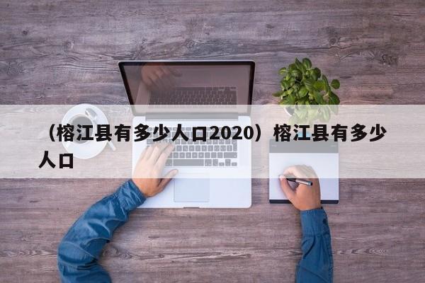 （榕江县有多少人口2020）榕江县有多少人口