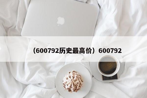 （600792历史最高价）600792