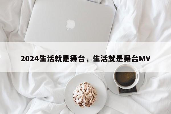 2024生活就是舞台，生活就是舞台MV