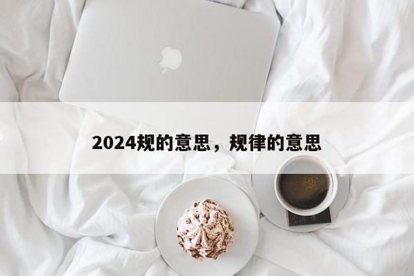 2024规的意思，规律的意思