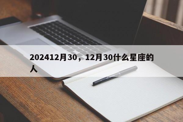 202412月30，12月30什么星座的人