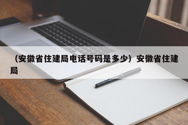 （安徽省住建局电话号码是多少）安徽省住建局