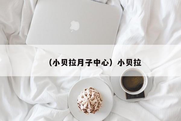 （小贝拉月子中心）小贝拉