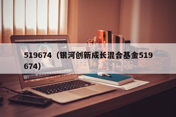 519674（银河创新成长混合基金519674）