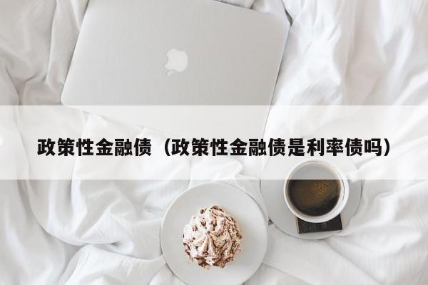 政策性金融债（政策性金融债是利率债吗）