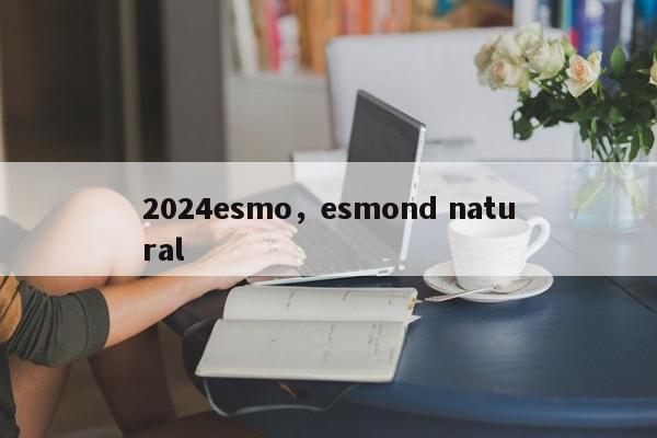 2024esmo，esmond natural